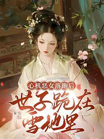 心机恶女落跑后，世子跪在雪地里的封面