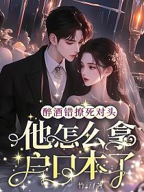 醉酒错撩死对头，他怎么拿户口本了的封面