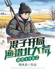 重生1982：混子开局，渔猎北大荒！的封面