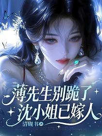 薄先生别跪了,沈小姐已嫁人的封面