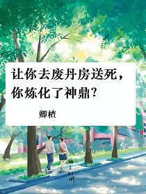 让你去废丹房送死,你炼化了神鼎?的封面