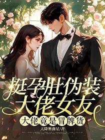 挺孕肚伪装大佬女友，大佬竟是冒牌货的封面