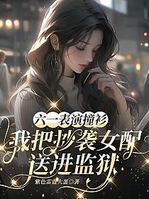 六一表演撞衫，我把抄袭女配送进监狱的封面