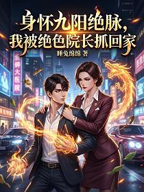 身怀九阳绝脉,我被绝色院长抓回家的封面