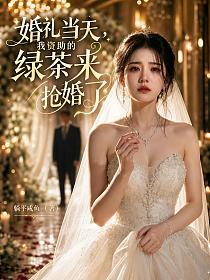 婚礼当天，我资助的绿茶来抢婚了的封面