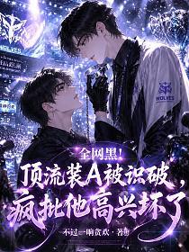全网黑!顶流装A被识破,疯批他高兴坏了的封面