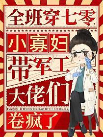 全班穿七零，小寡妇带军工大佬们卷疯了的封面