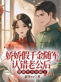 娇娇假千金随军认错老公后,禁欲军官沦陷了的封面