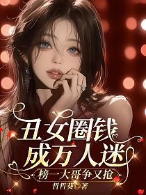 丑女圈钱成万人迷,榜一大哥争又抢的封面
