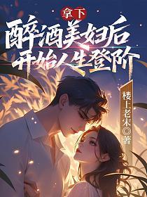 拿下醉酒美妇后,开始人生登阶的封面