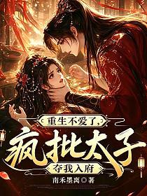 重生不爱了，疯批太子夺我入府的封面