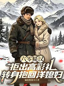 六零糙汉：拒出高彩礼，转身抱回洋媳妇的封面