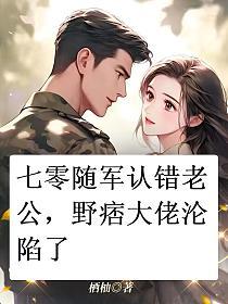 七零随军认错老公,野痞大佬沦陷了的封面