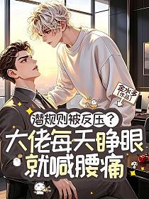 潜规则被反压,大佬每天睁眼就喊腰痛的封面