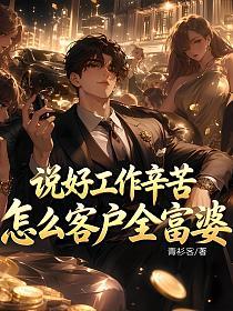 说好工作辛苦，怎么客户全富婆的封面