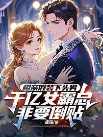 相亲假装下头男，千亿女霸总非要倒贴的封面