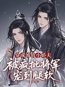 穿成流放小娇夫，被疯批将军宠到腿软的封面