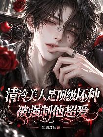 清冷美人是顶级坏种，被强制他超爱的封面
