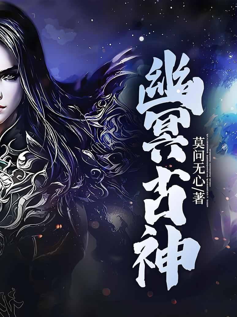 《幽冥古神》最新章节免费阅读_莫问无心_易鑫若雪_书旗小说