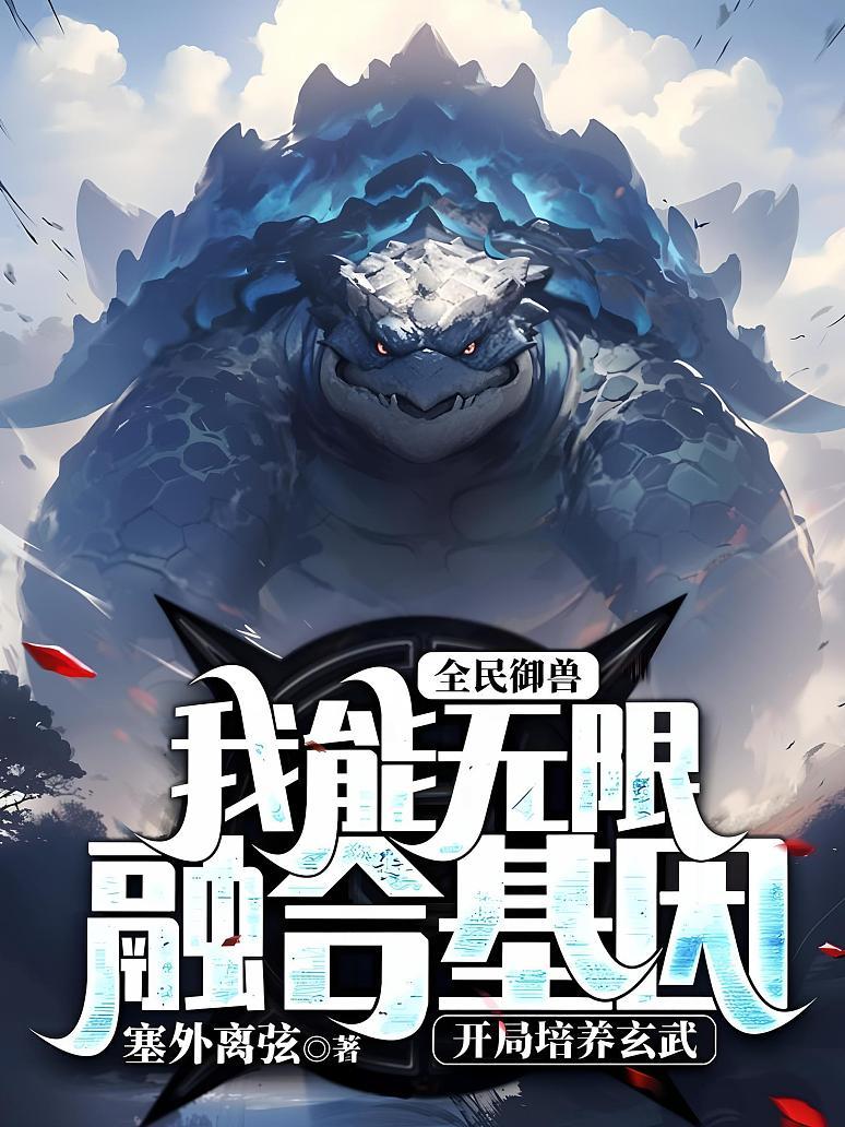 《全民御兽:我能无限融合基因,开局培养玄武》最新章节免费阅读_塞外离弦_林晨_书旗小说_全网首发