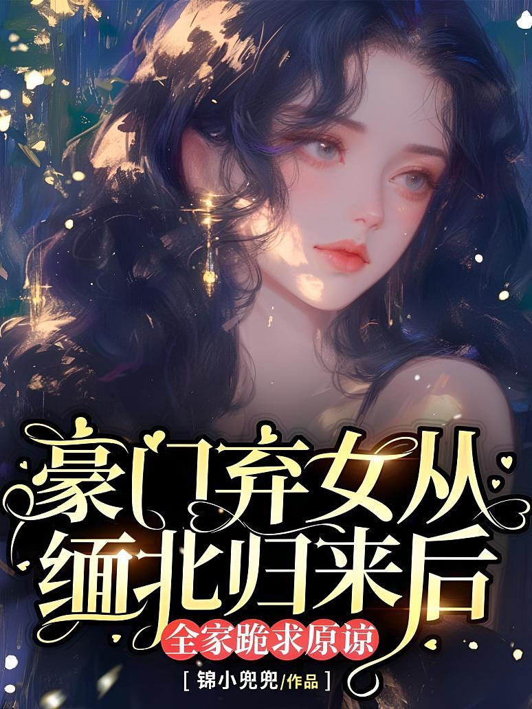 《豪门弃女从缅北归来后,全家跪求原谅》最新章节免费阅读_锦小兜兜_ 裴时川,乔凝_书旗小说_全网首发
