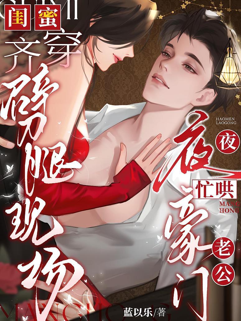 闺蜜齐穿劈腿现场，夜夜忙哄豪门老公热度：6122作者： 蓝以乐女追男真假