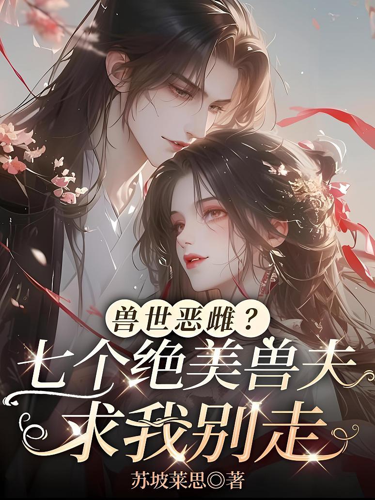 《兽世恶雌？七个绝美兽夫求我别走》封面
