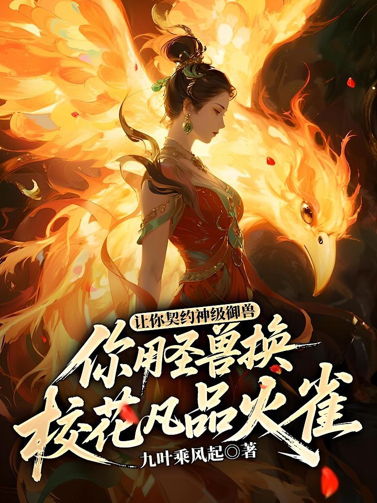 《让你契约神级御兽,你用圣兽换校花凡品火雀》最新章节免费阅读_九叶乘风起_孟渊_书旗小说_全网首发