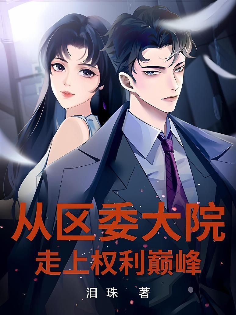 《从区委大院走上权利巅峰》最新章节免费阅读_泪珠_书旗小说