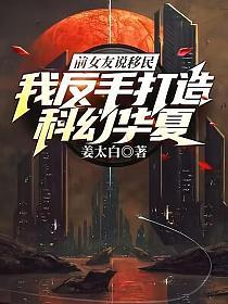 前女友说移民，我反手打造科幻华夏