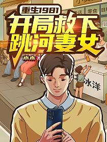 重生1981：开局救下跳河妻女