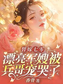 替嫁七零：漂亮军嫂被兵哥宠哭了