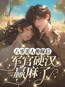 八零美人换嫁后，军官硬汉赢麻了