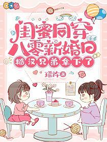 闺蜜同穿八零新婚日，糙汉兄弟拿下了
