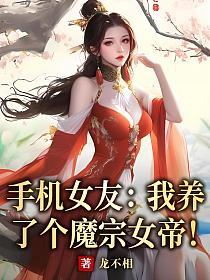 手机女友：我养了个魔宗女帝！