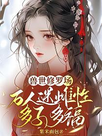 兽世修罗场，万人迷雌性多子多福