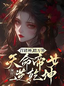 召诸神，踏万界，天命帝女逆乾坤