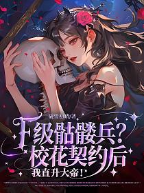 F级骷髅兵？校花契约后我直升大帝！
