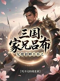三国：家兄吕布，兄嫂貂蝉吾养之
