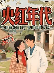 火红年代：知青小医生，青梅陪我下乡
