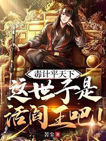 毒计平天下，这世子是活阎罗吧！