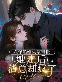 六年婚姻失望至极，她走后渣总却疯了