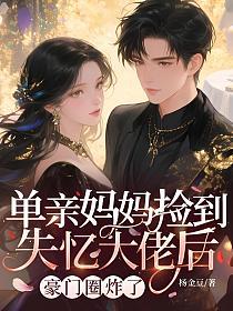 单亲妈妈捡到失忆大佬后，豪门圈炸了