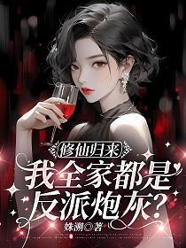 修仙归来，我全家都是反派炮灰？