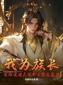 我为族长，当缔造诸天万界之禁忌家族