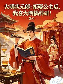 大明状元郎：拒娶公主后，我在大明搞科研！