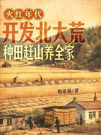 火红年代：开发北大荒，种田赶山养全家