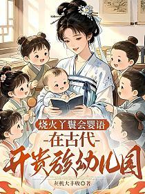 烧火丫鬟会婴语，在古代开贵族幼儿园