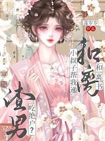 渣男吃绝户？小叔子帮我递和离书