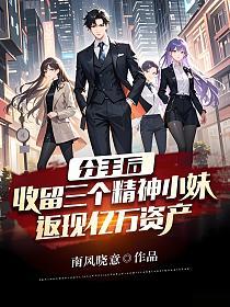 分手后，收留三个精神小妹，返现亿万资产！